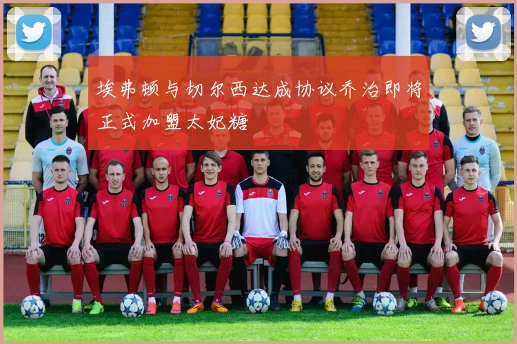 埃弗顿与切尔西达成协议乔治即将正式加盟太妃糖