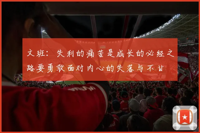 文班：失利的痛苦是成长的必经之路要勇敢面对内心的失落与不甘