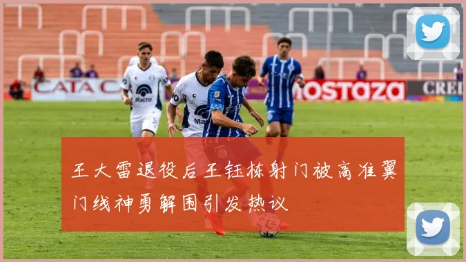 王大雷退役后王钰栋射门被高准翼门线神勇解围引发热议
