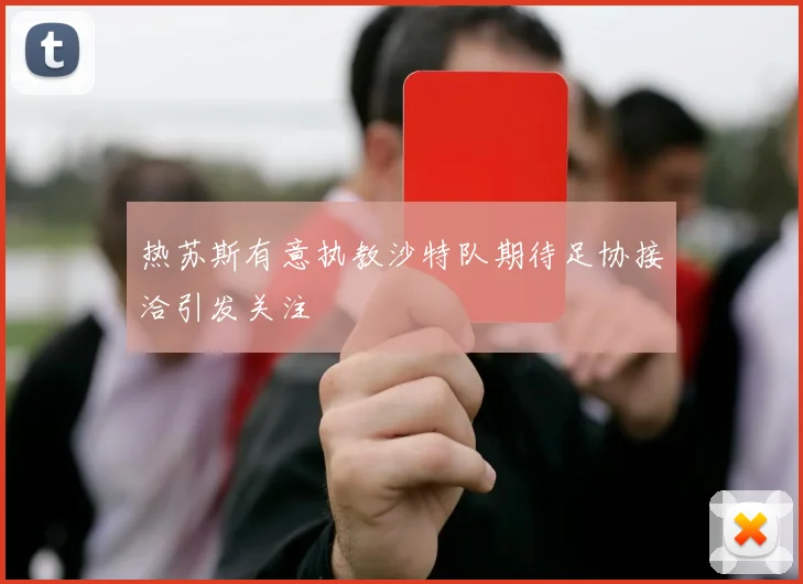 热苏斯有意执教沙特队期待足协接洽引发关注