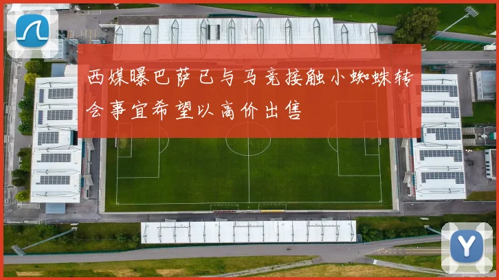西媒曝巴萨已与马竞接触小蜘蛛转会事宜希望以高价出售