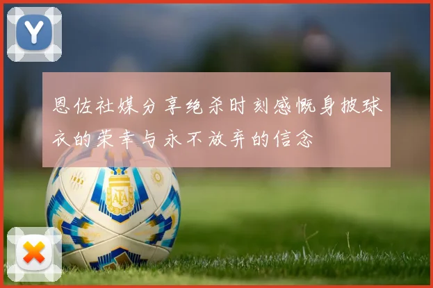 恩佐社媒分享绝杀时刻感慨身披球衣的荣幸与永不放弃的信念