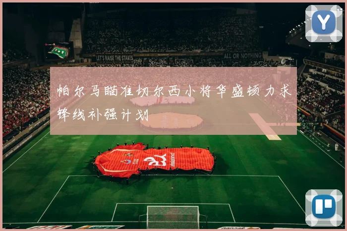 帕尔马瞄准切尔西小将华盛顿力求锋线补强计划