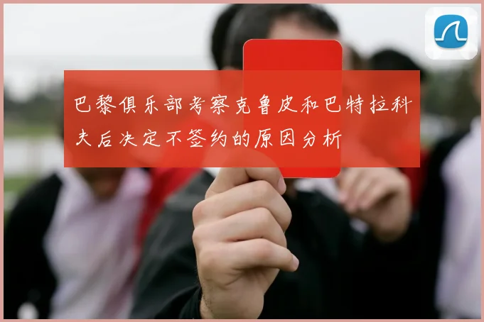 巴黎俱乐部考察克鲁皮和巴特拉科夫后决定不签约的原因分析