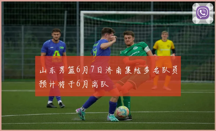 山东男篮6月7日济南集结多名队员预计将于6月离队