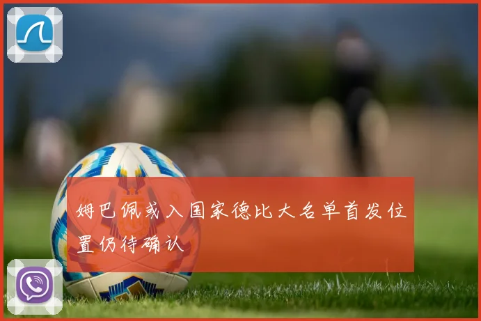姆巴佩或入国家德比大名单首发位置仍待确认